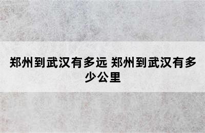 郑州到武汉有多远 郑州到武汉有多少公里